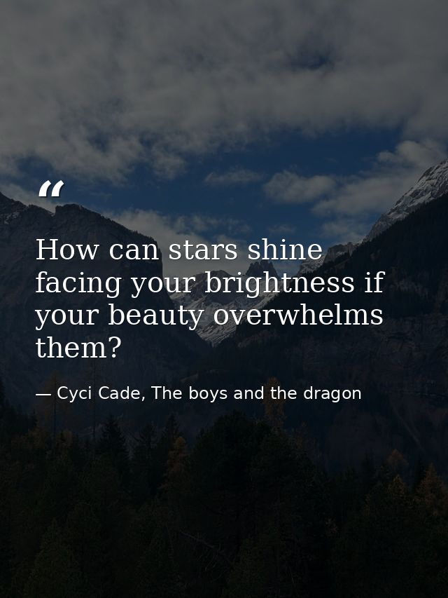 How can stars shine facing your brightness if your beauty overwhelms them? — Cyci Cade, The boys and the dragon