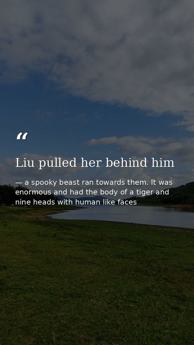 Liu pulled her behind him — a spooky beast ran towards them. It was enormous and had the body of a tiger and nine heads with human like faces