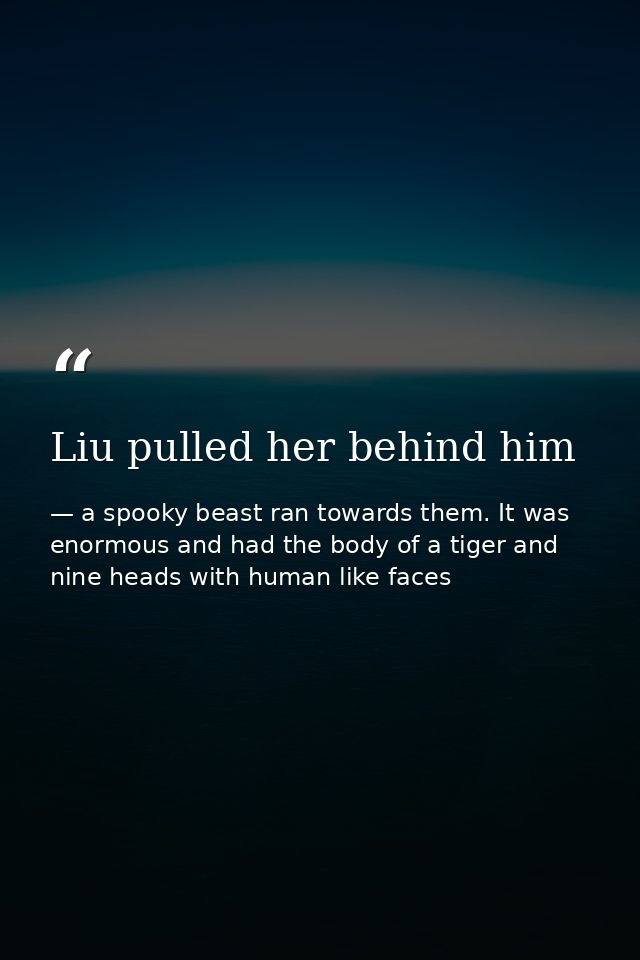 Liu pulled her behind him — a spooky beast ran towards them. It was enormous and had the body of a tiger and nine heads with human like faces