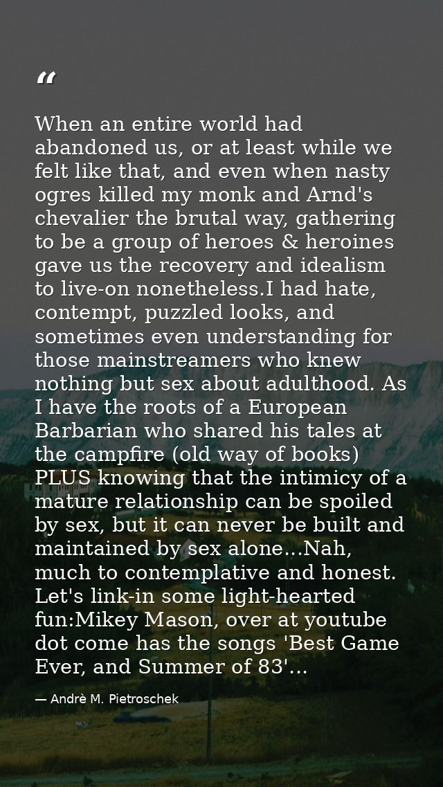 When an entire world had abandoned us, or at least while we felt like that, and even when nasty ogres killed my monk and — Andrè M. Pietroschek