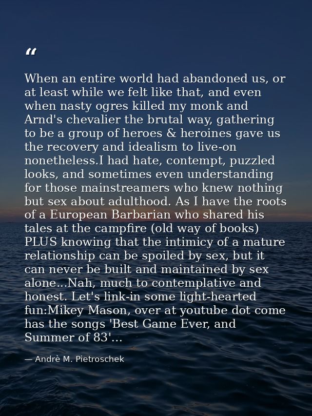 When an entire world had abandoned us, or at least while we felt like that, and even when nasty ogres killed my monk and — Andrè M. Pietroschek