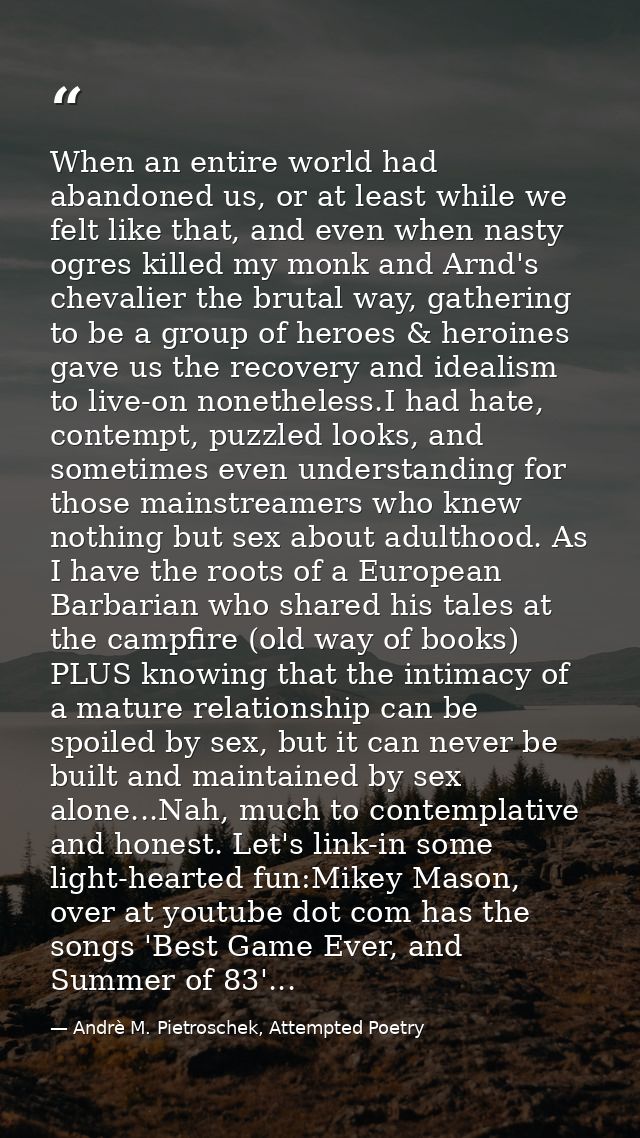 When an entire world had abandoned us, or at least while we felt like that, and even when nasty ogres killed my monk and — Andrè M. Pietroschek, Attempted Poetry