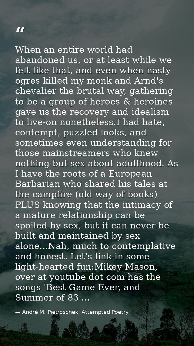 When an entire world had abandoned us, or at least while we felt like that, and even when nasty ogres killed my monk and — Andrè M. Pietroschek, Attempted Poetry