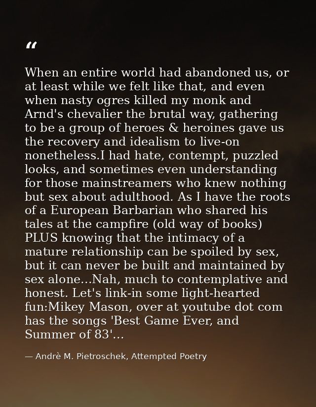 When an entire world had abandoned us, or at least while we felt like that, and even when nasty ogres killed my monk and — Andrè M. Pietroschek, Attempted Poetry
