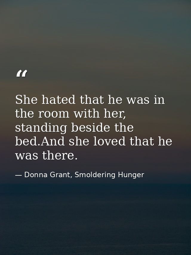 She hated that he was in the room with her, standing beside the bed.And she loved that he was there. — Donna Grant, Smoldering Hunger