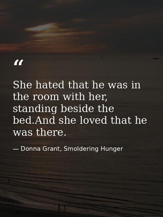 She hated that he was in the room with her, standing beside the bed.And she loved that he was there. — Donna Grant, Smoldering Hunger