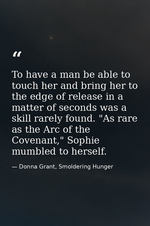 To have a man be able to touch her and bring her to the edge of release in a matter of seconds was a skill rarely found. — Donna Grant, Smoldering Hunger