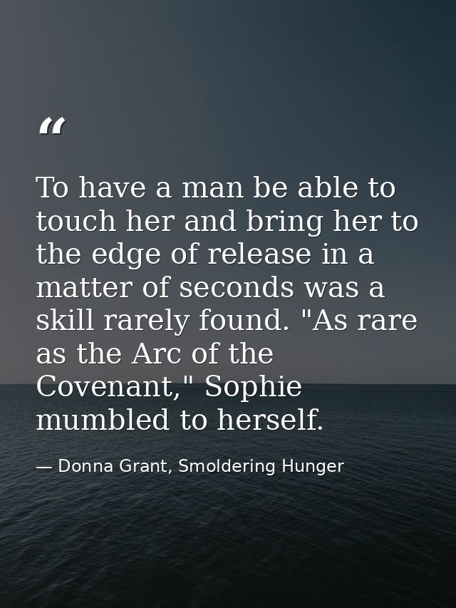 To have a man be able to touch her and bring her to the edge of release in a matter of seconds was a skill rarely found. — Donna Grant, Smoldering Hunger
