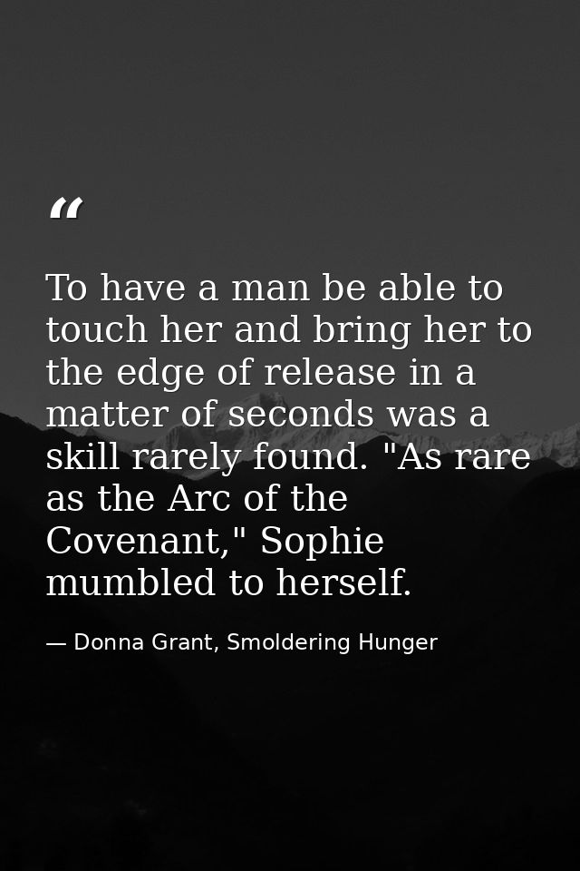 To have a man be able to touch her and bring her to the edge of release in a matter of seconds was a skill rarely found. — Donna Grant, Smoldering Hunger