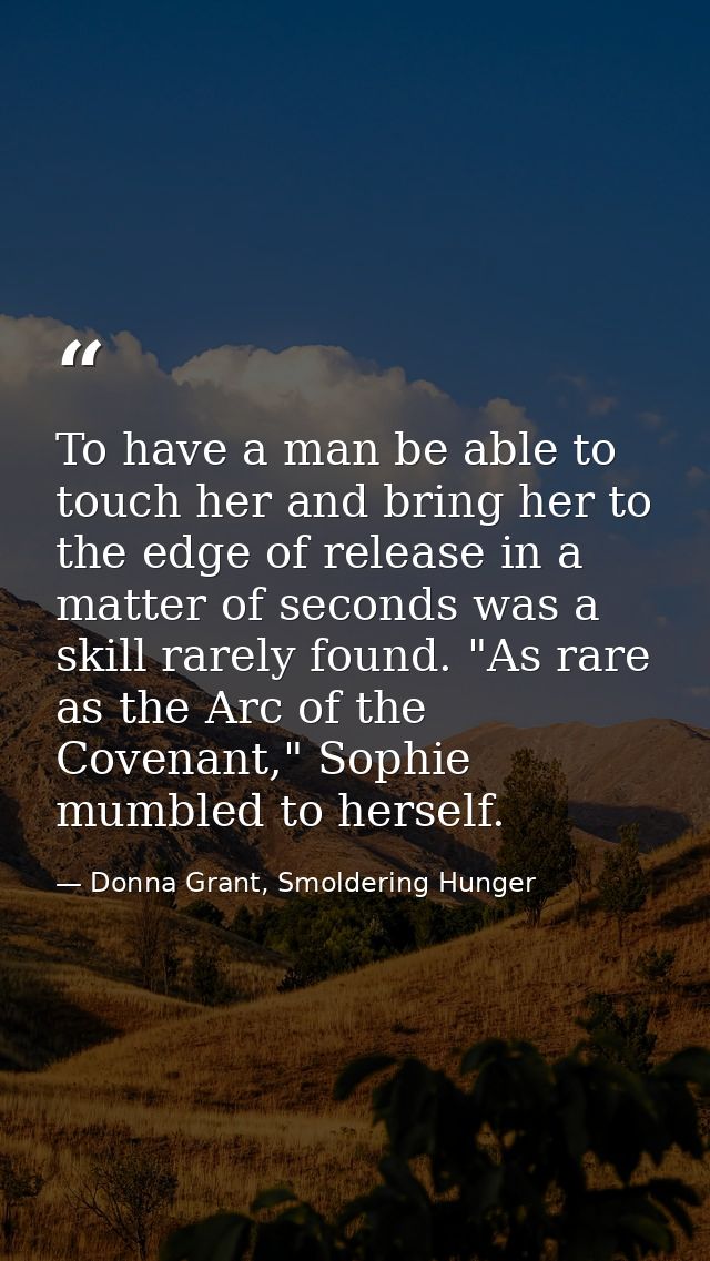 To have a man be able to touch her and bring her to the edge of release in a matter of seconds was a skill rarely found. — Donna Grant, Smoldering Hunger