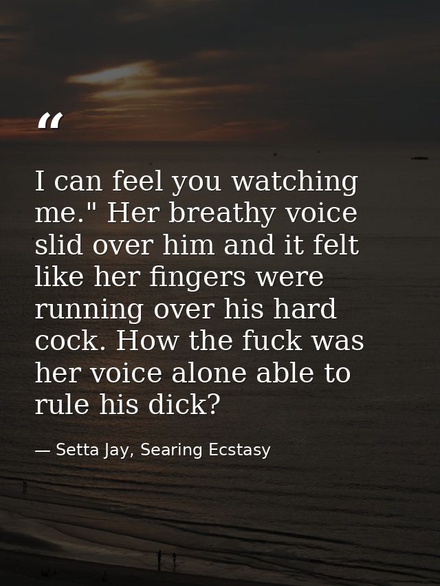 I can feel you watching me." Her breathy voice slid over him and it felt like her fingers were running over his hard coc — Setta Jay, Searing Ecstasy