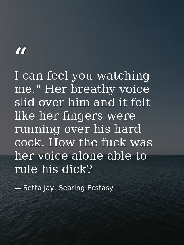 I can feel you watching me." Her breathy voice slid over him and it felt like her fingers were running over his hard coc — Setta Jay, Searing Ecstasy