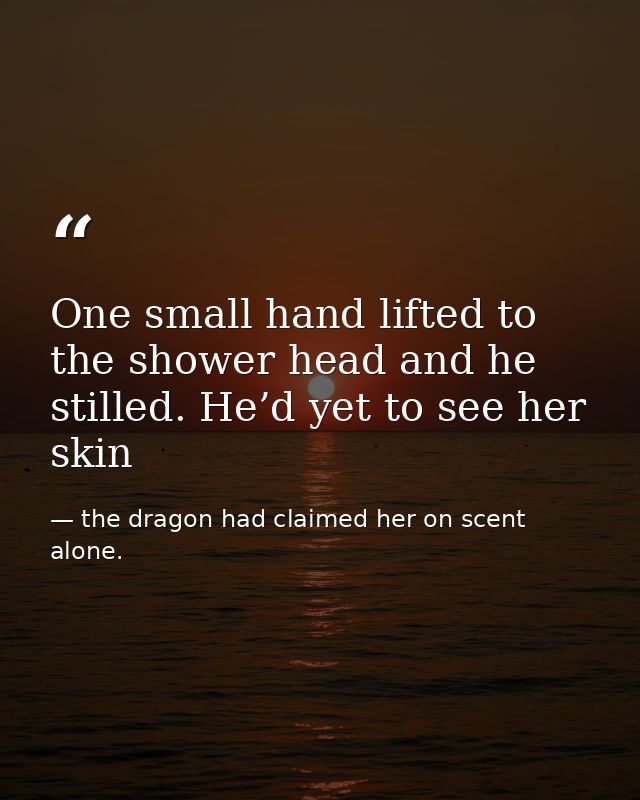 One small hand lifted to the shower head and he stilled. He’d yet to see her skin — the dragon had claimed her on scent alone.