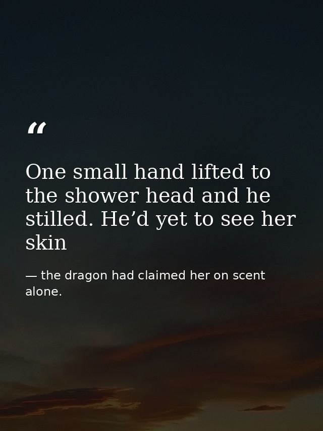 One small hand lifted to the shower head and he stilled. He’d yet to see her skin — the dragon had claimed her on scent alone.