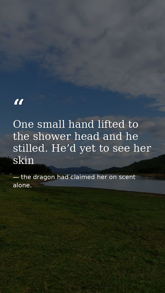 One small hand lifted to the shower head and he stilled. He’d yet to see her skin — the dragon had claimed her on scent alone.