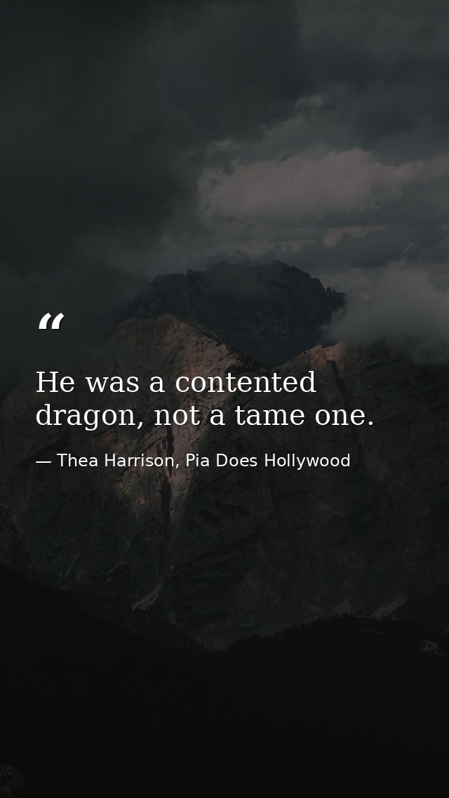 He was a contented dragon, not a tame one. — Thea Harrison, Pia Does Hollywood