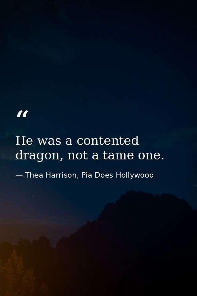 He was a contented dragon, not a tame one. — Thea Harrison, Pia Does Hollywood