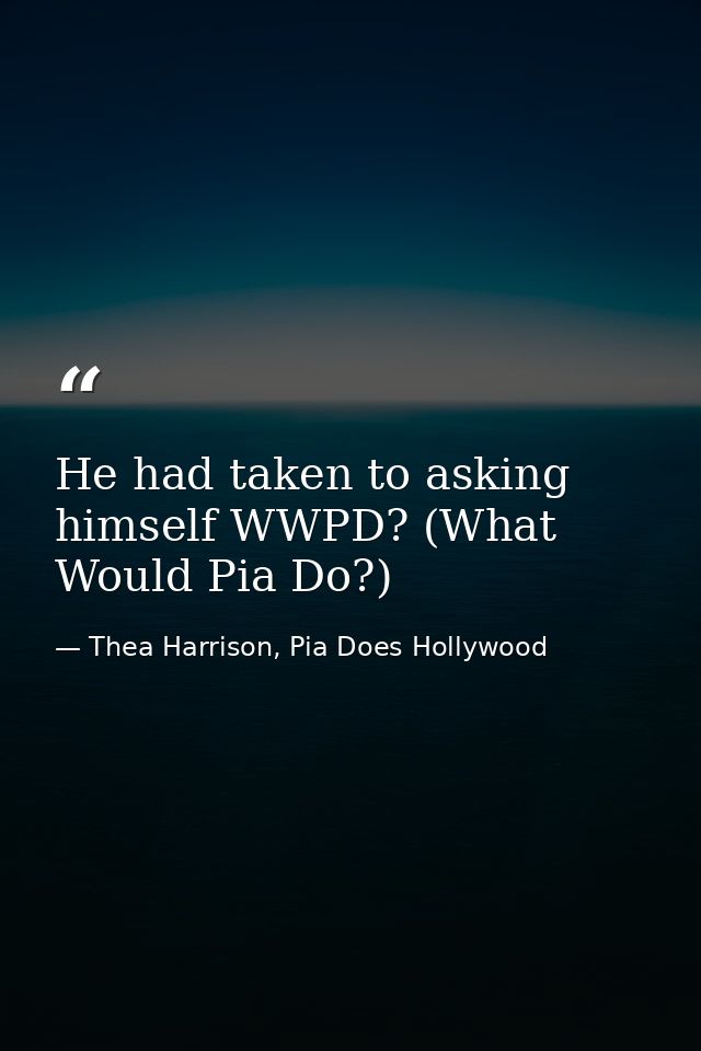He had taken to asking himself WWPD? (What Would Pia Do?) — Thea Harrison, Pia Does Hollywood