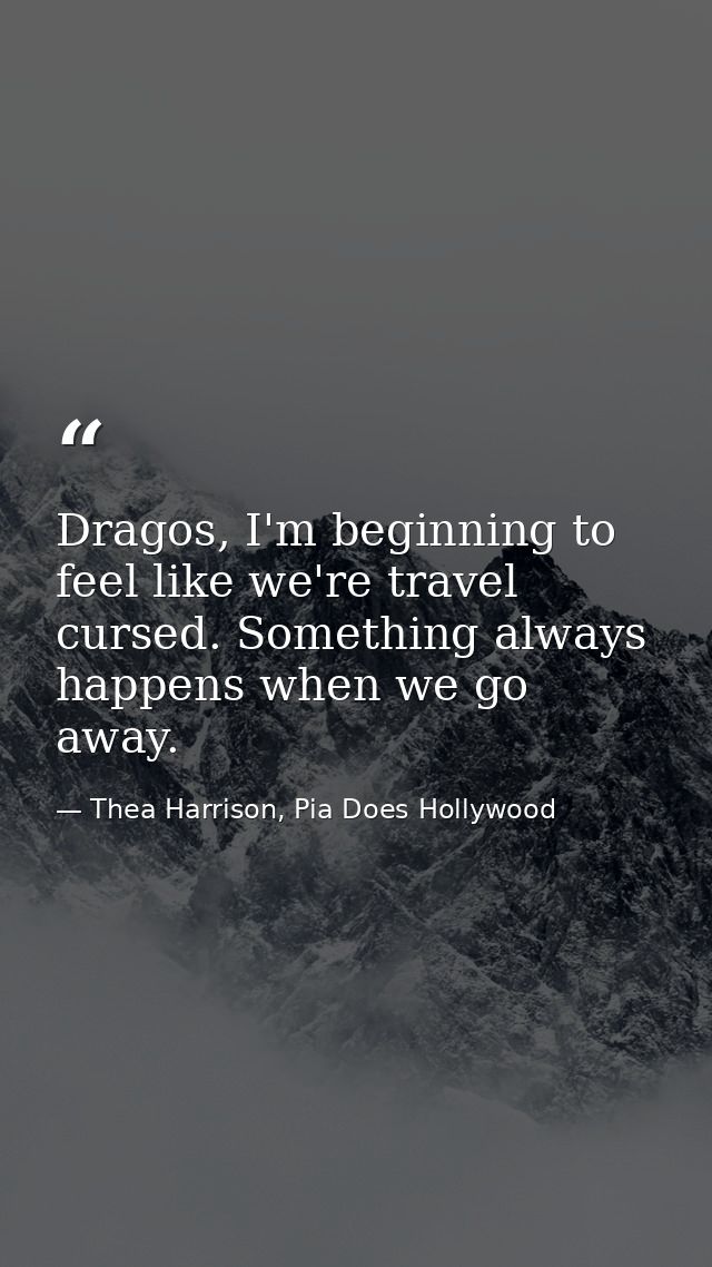 Dragos, I'm beginning to feel like we're travel cursed. Something always happens when we go away. — Thea Harrison, Pia Does Hollywood