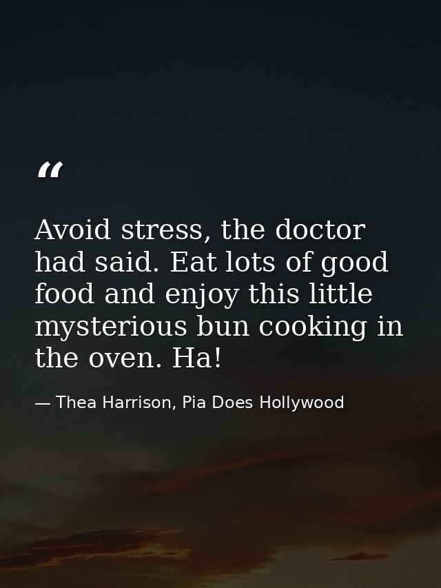 Avoid stress, the doctor had said. Eat lots of good food and enjoy this little mysterious bun cooking in the oven. Ha! — Thea Harrison, Pia Does Hollywood