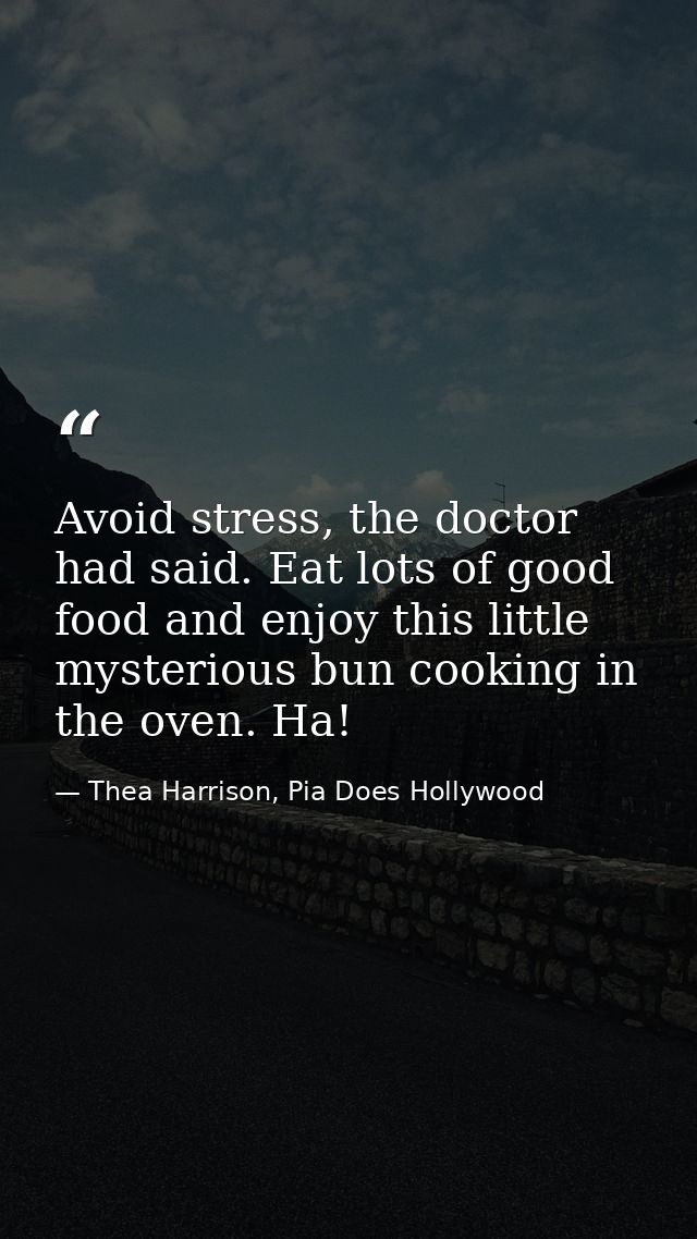Avoid stress, the doctor had said. Eat lots of good food and enjoy this little mysterious bun cooking in the oven. Ha! — Thea Harrison, Pia Does Hollywood
