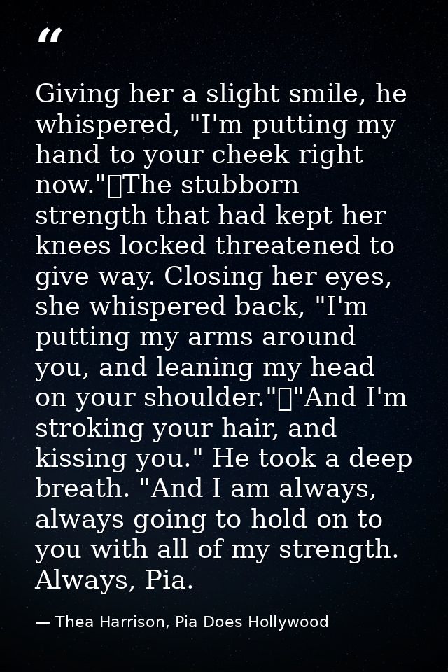 Giving her a slight smile, he whispered, "I'm putting my hand to your cheek right now."	The stubborn strength that had k — Thea Harrison, Pia Does Hollywood