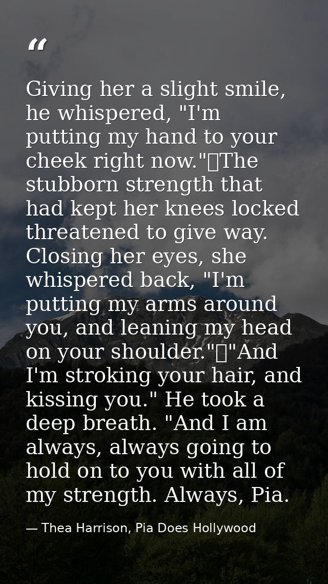 Giving her a slight smile, he whispered, "I'm putting my hand to your cheek right now."	The stubborn strength that had k — Thea Harrison, Pia Does Hollywood