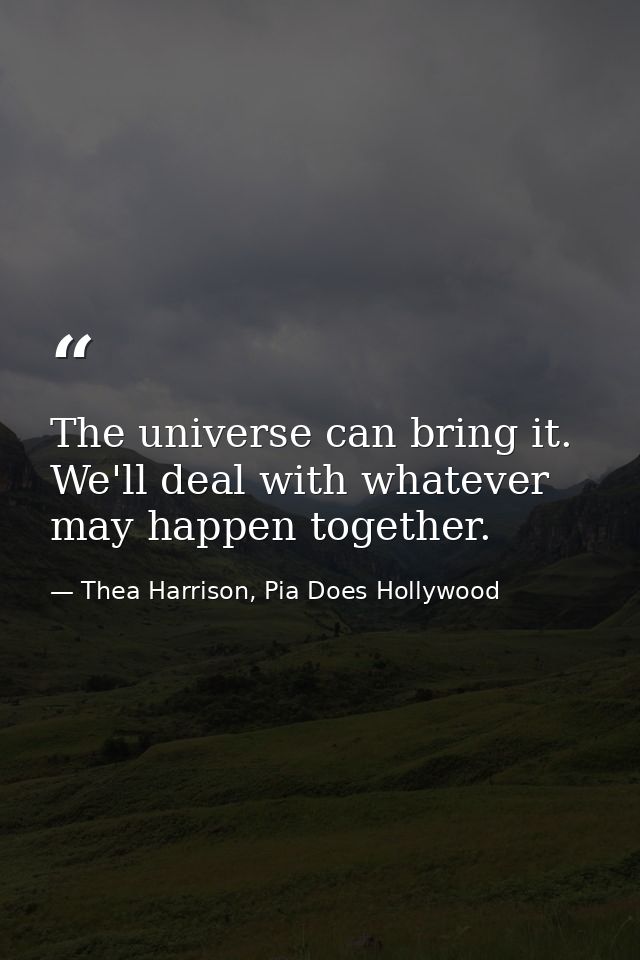 The universe can bring it. We'll deal with whatever may happen together. — Thea Harrison, Pia Does Hollywood