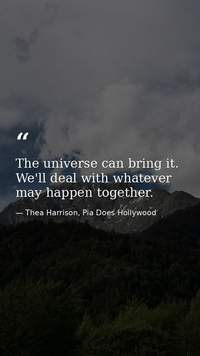 The universe can bring it. We'll deal with whatever may happen together. — Thea Harrison, Pia Does Hollywood