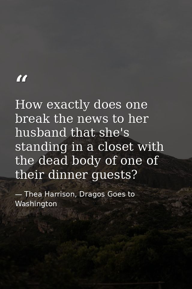How exactly does one break the news to her husband that she's standing in a closet with the dead body of one of their di — Thea Harrison, Dragos Goes to Washington