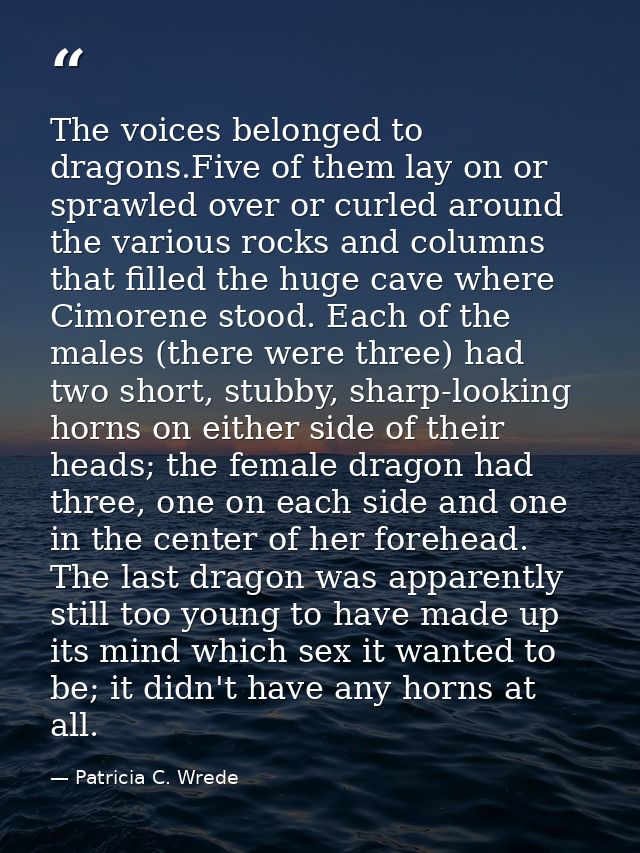 The voices belonged to dragons.Five of them lay on or sprawled over or curled around the various rocks and columns that  — Patricia C. Wrede