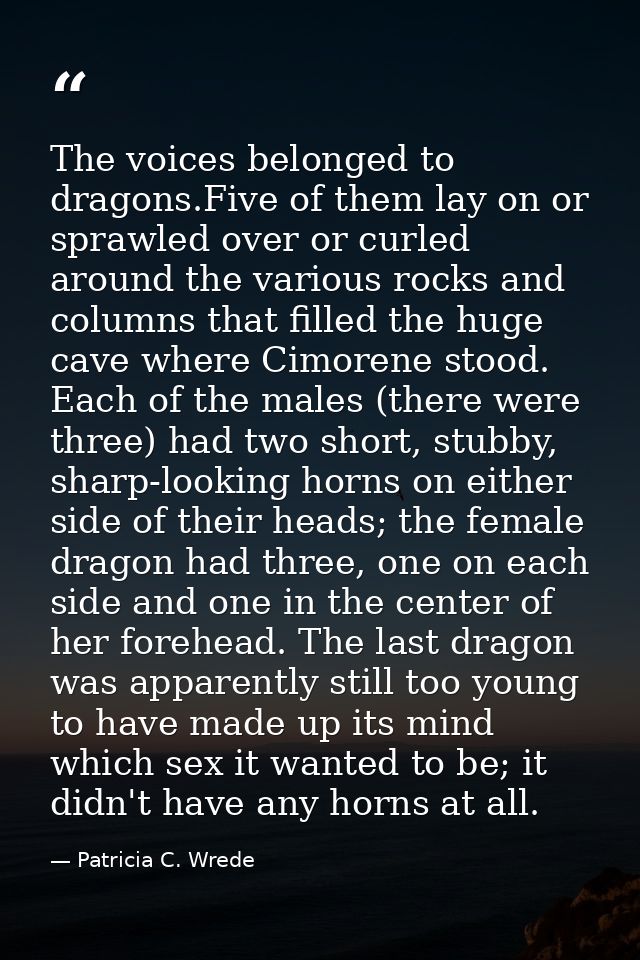 The voices belonged to dragons.Five of them lay on or sprawled over or curled around the various rocks and columns that  — Patricia C. Wrede