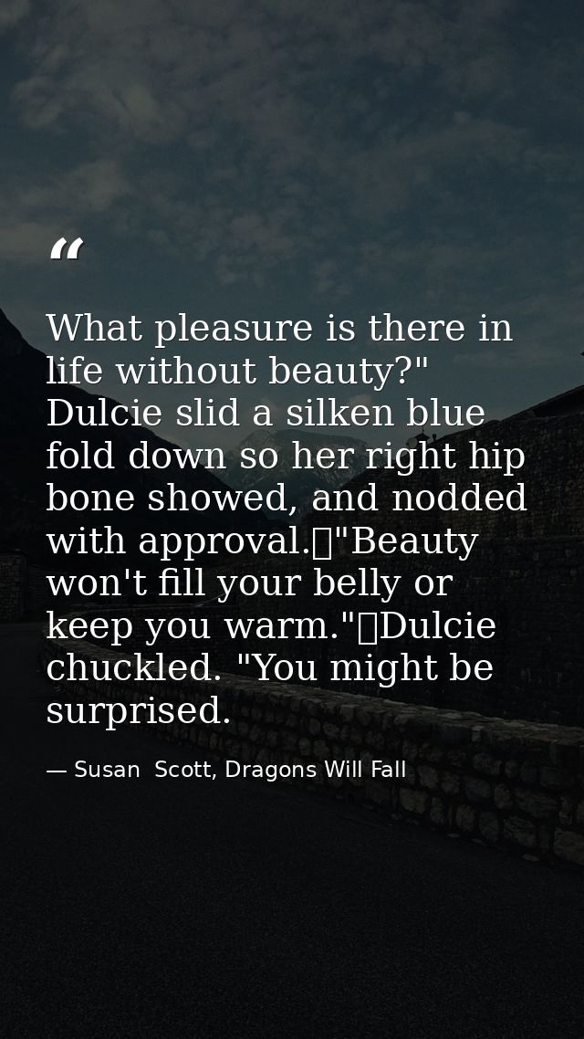 What pleasure is there in life without beauty?" Dulcie slid a silken blue fold down so her right hip bone showed, and no — Susan  Scott, Dragons Will Fall