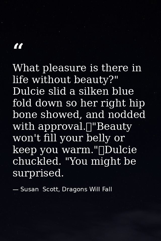 What pleasure is there in life without beauty?" Dulcie slid a silken blue fold down so her right hip bone showed, and no — Susan  Scott, Dragons Will Fall