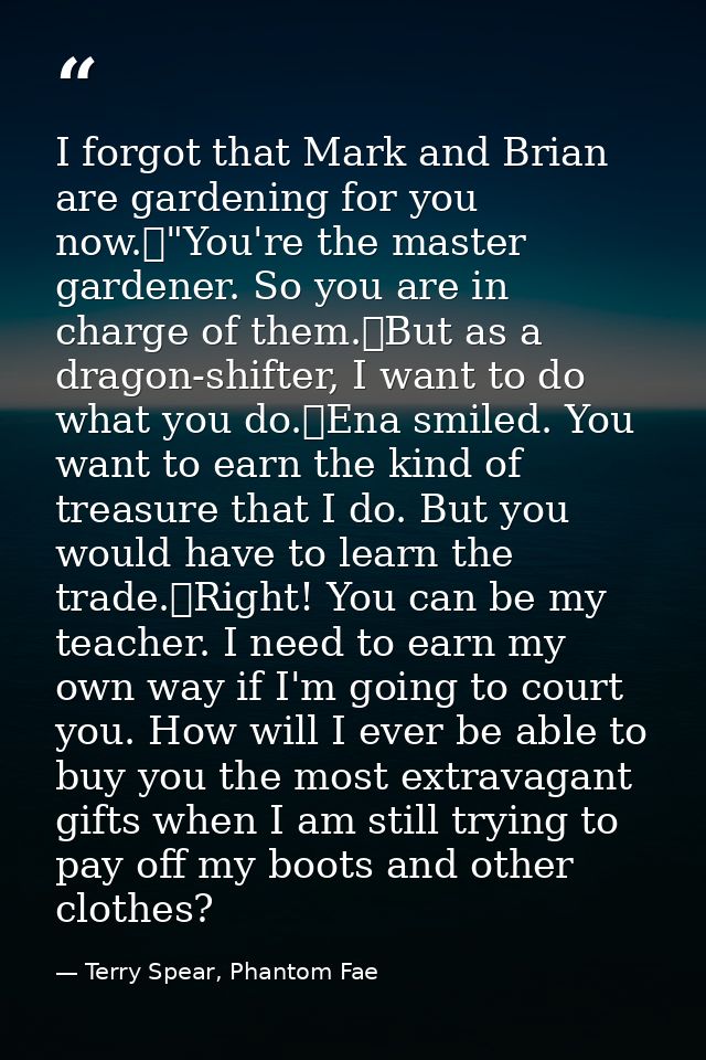 I forgot that Mark and Brian are gardening for you now.	"You're the master gardener. So you are in charge of them.	But a — Terry Spear, Phantom Fae