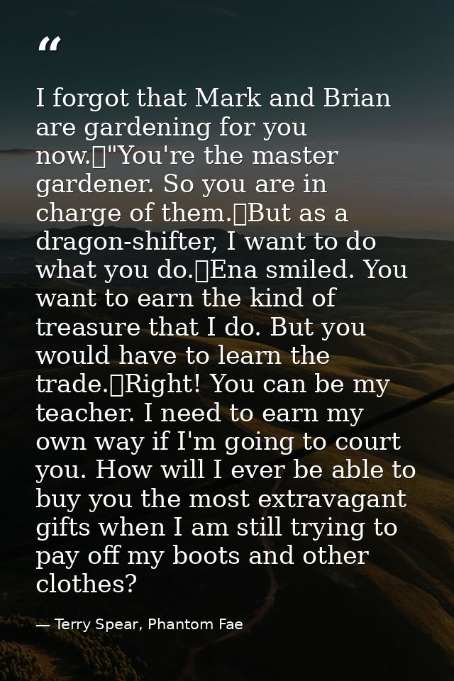 I forgot that Mark and Brian are gardening for you now.	"You're the master gardener. So you are in charge of them.	But a — Terry Spear, Phantom Fae