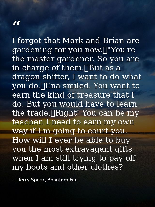 I forgot that Mark and Brian are gardening for you now.	"You're the master gardener. So you are in charge of them.	But a — Terry Spear, Phantom Fae
