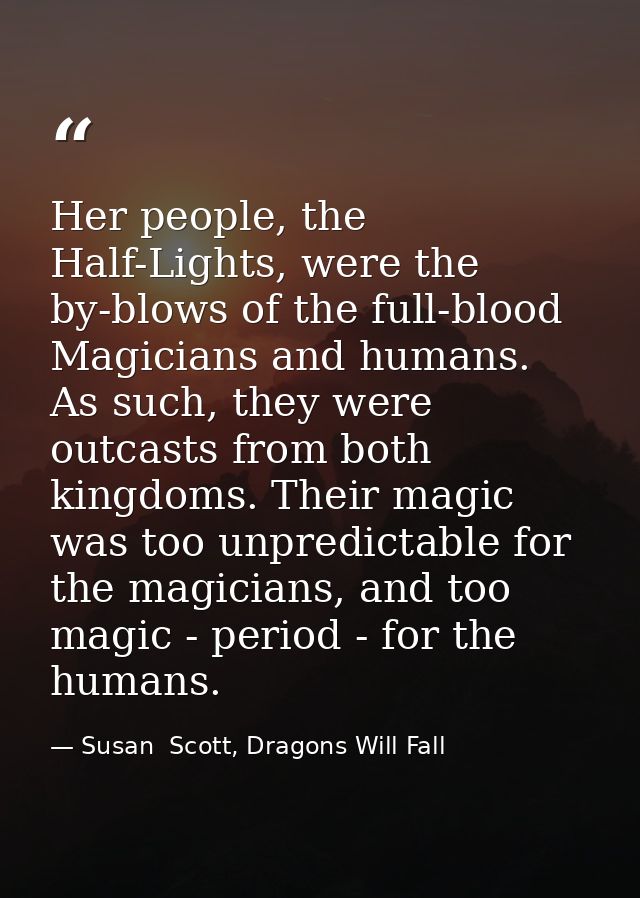 Her people, the Half-Lights, were the by-blows of the full-blood Magicians and humans. As such, they were outcasts from  — Susan  Scott, Dragons Will Fall