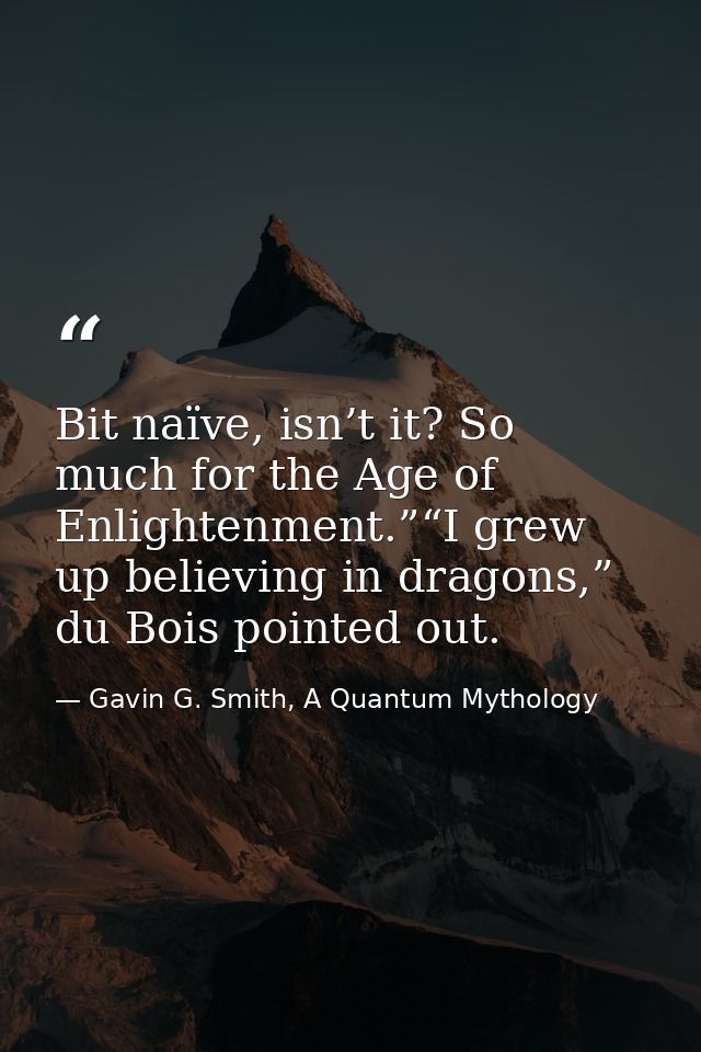 Bit naïve, isn’t it? So much for the Age of Enlightenment.”“I grew up believing in dragons,” du Bois pointed out. — Gavin G. Smith, A Quantum Mythology