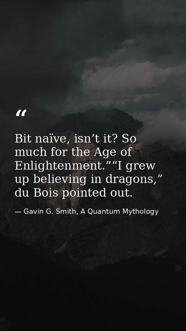 Bit naïve, isn’t it? So much for the Age of Enlightenment.”“I grew up believing in dragons,” du Bois pointed out. — Gavin G. Smith, A Quantum Mythology