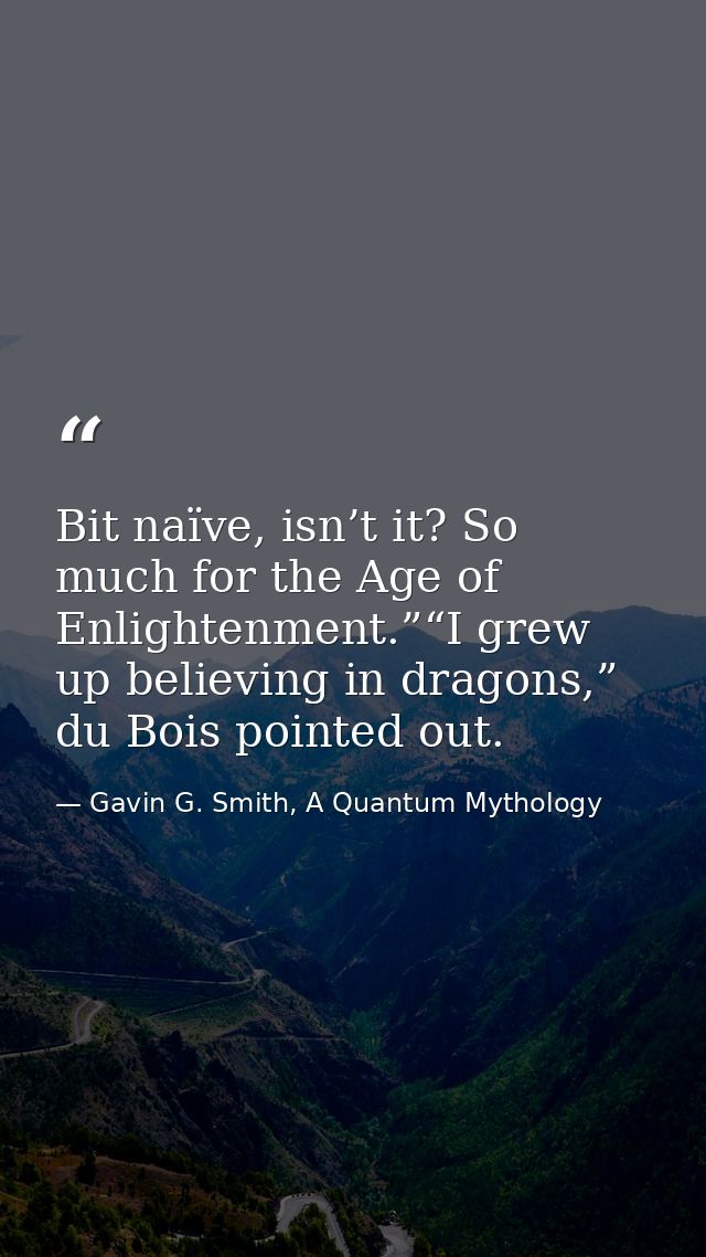 Bit naïve, isn’t it? So much for the Age of Enlightenment.”“I grew up believing in dragons,” du Bois pointed out. — Gavin G. Smith, A Quantum Mythology