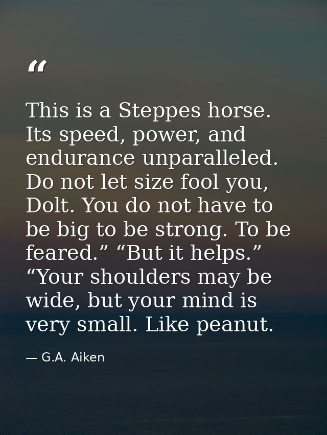 This is a Steppes horse. Its speed, power, and endurance unparalleled. Do not let size fool you, Dolt. You do not have t — G.A. Aiken