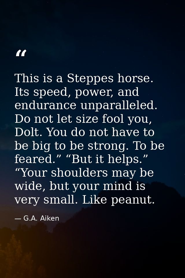 This is a Steppes horse. Its speed, power, and endurance unparalleled. Do not let size fool you, Dolt. You do not have t — G.A. Aiken