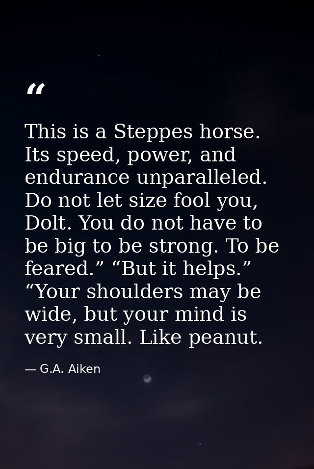 This is a Steppes horse. Its speed, power, and endurance unparalleled. Do not let size fool you, Dolt. You do not have t — G.A. Aiken