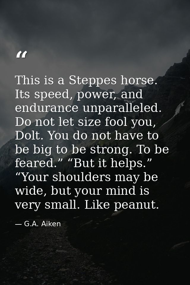 This is a Steppes horse. Its speed, power, and endurance unparalleled. Do not let size fool you, Dolt. You do not have t — G.A. Aiken
