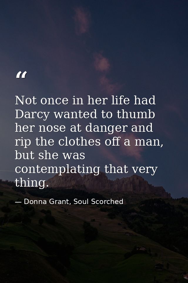 Not once in her life had Darcy wanted to thumb her nose at danger and rip the clothes off a man, but she was contemplati — Donna Grant, Soul Scorched