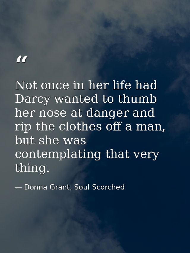 Not once in her life had Darcy wanted to thumb her nose at danger and rip the clothes off a man, but she was contemplati — Donna Grant, Soul Scorched