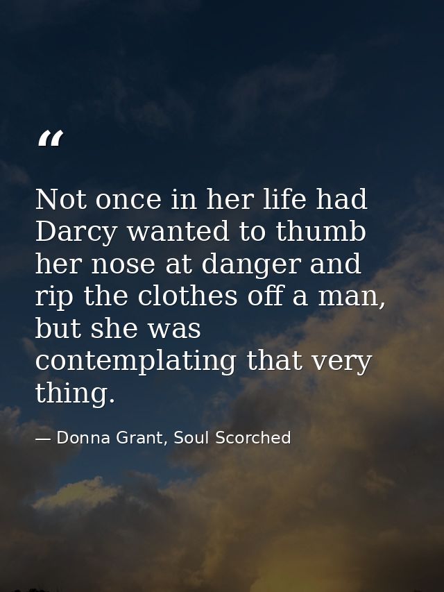 Not once in her life had Darcy wanted to thumb her nose at danger and rip the clothes off a man, but she was contemplati — Donna Grant, Soul Scorched