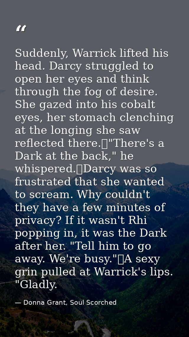 Suddenly, Warrick lifted his head. Darcy struggled to open her eyes and think through the fog of desire. She gazed into  — Donna Grant, Soul Scorched