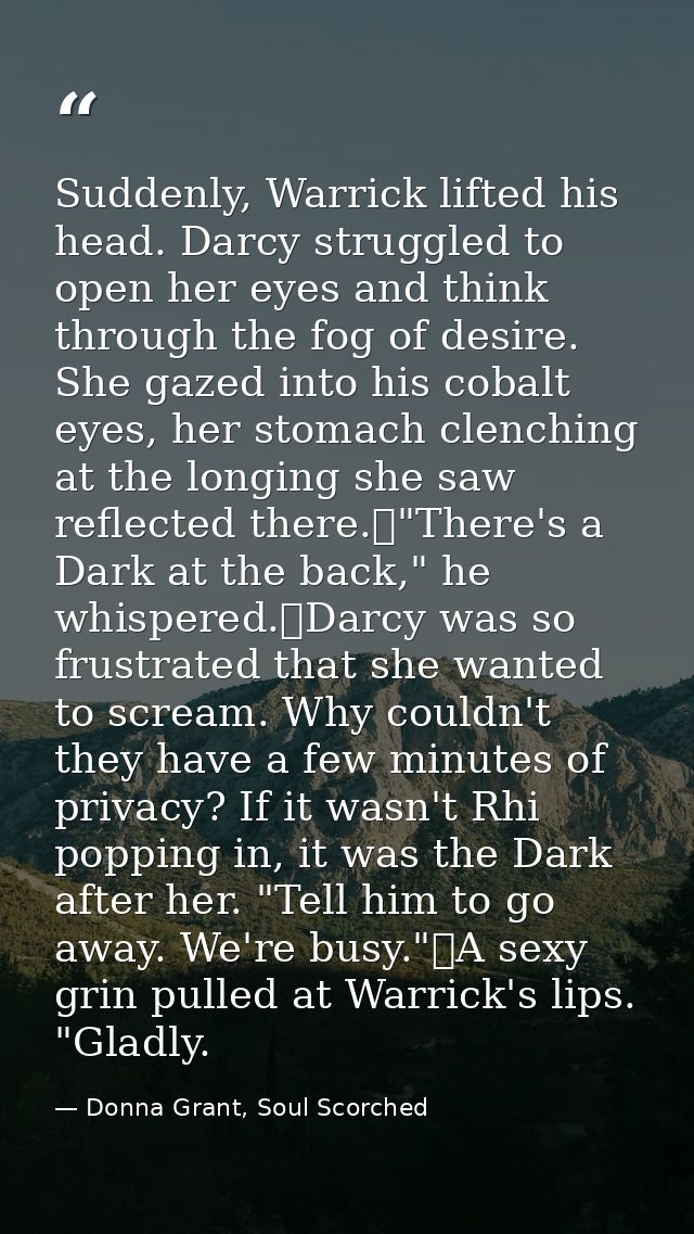 Suddenly, Warrick lifted his head. Darcy struggled to open her eyes and think through the fog of desire. She gazed into  — Donna Grant, Soul Scorched
